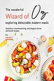 The Wonderful Wizard of Oz Exploring Delectable Modern Meals: Nutritious, Mouthwatering, And Elegant Dinner and Lunch Recipes by Ronny Emerson [EPUB:B099N3R65C ]
