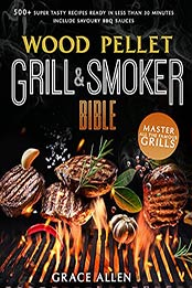 Wood Pellet Grill & Smoker Cookbook 2021: The Most Exhaustive Cookbook to Master All The Most Famous Grills With 500+ Super Tasty Recipes Ready in Less Than 30 Minutes | Include Savoury BBQ Sauces by Grace Allen [EPUB:B099Q1RDC8 ]