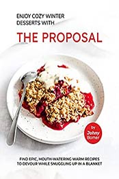 Enjoy Cozy Winter Desserts with The Proposal: Find Epic, Mouth-Watering Warm Recipes to Devour While Snuggling Up in A Blanket by Johny Bomer [EPUB:B099RQ8FXF ]