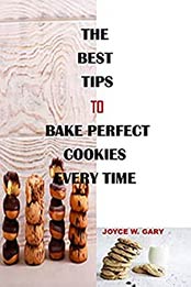 The Best Tips To Bake Perfect Cookies Every Time : 10 Tips To Bake Perfect Cookies Every Time, Field Guide To Cookies [EPUB:B099ZZM2PB ]