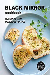 Black Mirror Cookbook: Nose Dive into Delicious Recipes by Johny Bomer [EPUB:B09B22PJKN ]