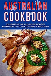 Australian Cookbook: Classics Recipes from Australian Cuisine With 30 Mouthwatering Recipes, From Traditional to Modern Dishes by Louise Wynn [EPUB:B09B2DDQYQ ]