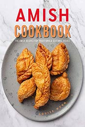 Amish Cookbook: The Amish Recipes for Traditional& Seasonal Dishes by Louise Wynn [EPUB:B09B2NG77X ]