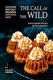 Savour Distinct Delicious Cupcakes with The Call of The Wild: Divine Cupcake Recipes for Every Occasion by Ronny Emerson [EPUB:B09BBDN2SR ]