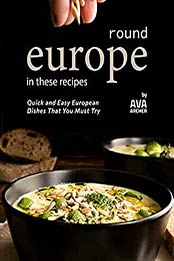 Round Europe in These Recipes: Quick and Easy European Dishes That You Must Try by Ava Archer [EPUB:B09BBH54NX ]