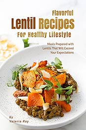 Flavorful Lentil Recipes For Healthy Lifestyle: Meals Prepared with Lentils That Will Exceed Your Expectations by Valeria Ray [EPUB:B09BCZN6G4 ]