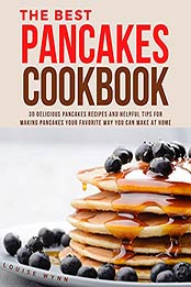 The Best Pancakes Cookbook: 30 Delicious Pancakes Recipes and Helpful Tips for Making Pancakes Your Favorite Way You Can Make at Home by Louise Wynn [EPUB:B09BK777M8 ]