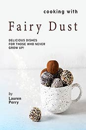 Cooking with Fairy Dust: Delicious Dishes for Those Who Never Grow Up! by Lauren Perry [EPUB:B09C1YNCS5 ]