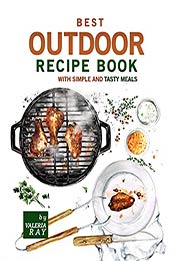Best Outdoor Recipe Book with Simple and Tasty Meals: Quick and Easy Dishes To Prepare A Real Outdoor Feast by Valeria Ray [EPUB:B09C925H8G ]