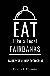 Eat Like a Local-Fairbanks : Fairbanks Alaska Food Guide (Eat Like a Local United States Cities & Towns) by Emma Thomas [EPUB:B09CJZJ9G5 ]