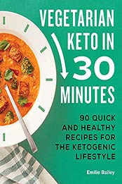 Vegetarian Keto in 30 Minutes: 90 Quick and Healthy Recipes for the Ketogenic Lifestyle by Emilie Bailey [EPUB:B09D2QR6SM ]