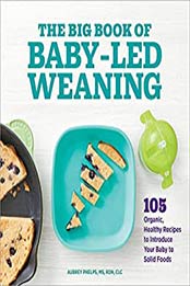 The Big Book of Baby Led Weaning: 105 Organic, Healthy Recipes to Introduce Your Baby to Solid Foods by Aubrey Phelps MS RDN CLC [EPUB:B09D8PNP5H ]