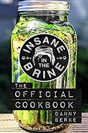 Insane in the Brine: The Official Cookbook by Danny Berke [EPUB:B09DD9T7HF ]