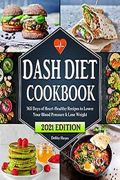 Dash Diet Cookbook: 365 Days of Heart-Healthy Recipes to Lower Your Blood Pressure & Lose Weight | Beginners Edition with 21 Day Meal Plan by Debby Hayes [EPUB:B09DW5N1T2 ]