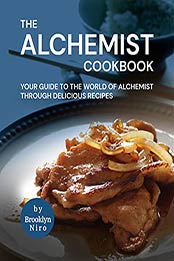 The Alchemist Cookbook: Your Guide to The World of Alchemist Through Delicious Recipes by Brooklyn Niro [EPUB:B09F2PM7FR ]
