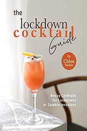 The Lockdown Cocktail Guide: Boozy Cocktails for Lockdowns or Zombie Invasions by Chloe Tucker [EPUB:B09F67HG54 ]