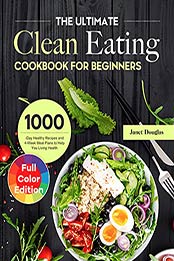 The Ultimate Clean Eating Cookbook for Beginners: 1000-Day Healthy Recipes and 4-Week Meal Plans to Help You Living Health by Janet Douglas [EPUB:B09F71PH11 ]