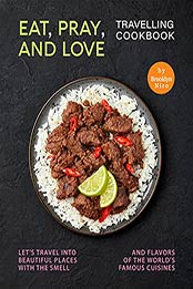 Eat, Pray, and Love - Travelling Cookbook: Let's travel into beautiful places with the smell and flavors of the world's famous cuisines by Brooklyn Niro [EPUB:B09F8ST7XK ]