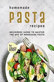 Homemade Pasta Recipes: Beginners Guide to Master the Art of Homemade Pasta by Grace Berry [EPUB:B09F8TQWF4 ]