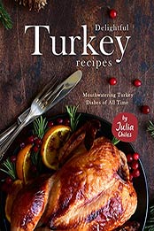 Delightful Turkey Recipes: Mouthwatering Turkey Dishes of All Time by Julia Chiles [EPUB:B09F96RD4Q ]