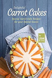 Delightful Carrot Cakes: Special Carrot Cake Recipes for your Special Events by Logan King [EPUB:B09F9D5SK6 ]