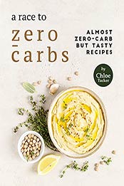 A Race to Zero-Carbs: Almost Zero-Carb Recipes by Chloe Tucker [EPUB:B09F9MCWDW ]