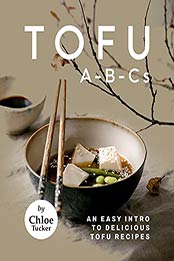 Tofu A-B-Cs: An Easy Intro to Delicious Tofu Recipes by Chloe Tucker [EPUB:B09F9NQNP6 ]