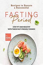 Recipes to Ensure a Successful Fasting Period: Stay Fit and Healthy with These Fast-friendly Recipes! by Keanu Wood [EPUB:B09F9V6KP7 ]