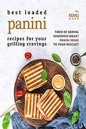 Best Loaded Panini Recipes for Your Grilling Cravings: Tired of Boring Sandwich Ideas? Panini Recipes to Your Rescue!! by Keanu Wood [EPUB:B09F9W3PJG ]