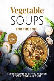 Vegetable Soups for the Soul: Enough Recipes to Get You through a Year of Colds and Aches by Chloe Tucker [EPUB:B09FF17VX9 ]