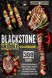 Blackstone Griddle Cookbook: A Quick and Easy Guide to Prepare Tasting, Flavorful and Delicious Recipes. A Classified Cooking Tips for Preparing a Great Feast by Johnny Cooper [EPUB:B09FFNBC7D ]