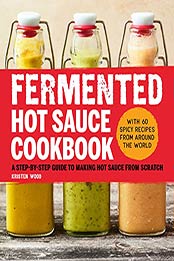 Fermented Hot Sauce Cookbook: A Step-by-Step Guide to Making Hot Sauce From Scratch by Kristen Wood [EPUB:B09FFT3N87 ]