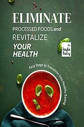 Eliminate Processed Foods and Revitalize Your Health: Easy Steps to Transition into Healthy Eating by Layla Tacy [EPUB:B09FGDJP59 ]