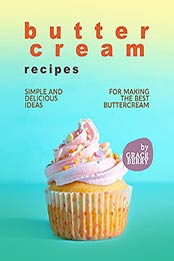 Buttercream Recipes: Simple and Delicious Ideas for Making the Best Buttercream by Grace Berry [EPUB:B09FGN3V3G ]