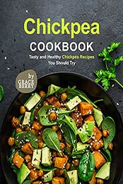 Chickpea Cookbook: Tasty and Healthy Chickpea Recipes You Should Try by Grace Berry [EPUB:B09FGQW1H4 ]