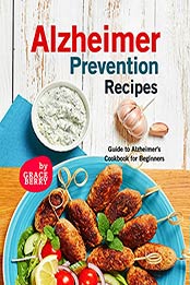 Alzheimer Prevention Recipes: Guide to Alzheimer's Cookbook for Beginners by Grace Berry [EPUB:B09FGRD9D6 ]
