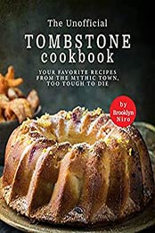 The Unofficial Tombstone Cookbook: Your Favorite Recipes from the Mythic Town, Too Tough to Die by Brooklyn Niro [EPUB:B09FGSZGFC ]