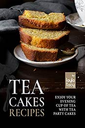 Tea Cakes Recipes: Enjoy Your Evening Cup of Tea with Tea Party Cakes by Layla Tacy [EPUB:B09FH1GVV8 ]