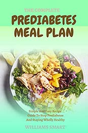 THE COMPLETE PREDIABETES MEAL PLAN: Simple And Easy Recipe Guide To Stop Prediabetes And Staying Wholly Healthy by WILLIAMS SMART [EPUB:B09FH6BXRY ]