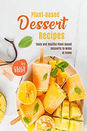 Plant-Based Dessert Recipes: Tasty and Healthy Plant-Based Desserts to Make at Home by Grace Berry [EPUB:B09FH7B689 ]