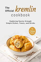 The Official Kremlin Cookbook: Exploring Russia through Simple Dishes, Treats, and Drinks by Chloe Tucker [EPUB:B09FHCGX74 ]