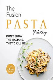 The Fusion Pasta Factory: Don't Show the Italians, They'd Kill Us! by Chloe Tucker [EPUB:B09FHCK18K ]