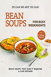 To Can or Not to Can: Bean Soups for Busy Weeknights: Bean Soups that Don’t Require a Can Opener by Chloe Tucker [EPUB:B09FHFNWJ6 ]