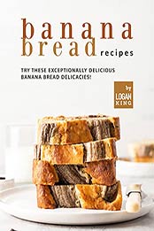 Banana Bread Recipes: Try these Exceptionally Delicious Banana Bread Delicacies! by Logan King [EPUB:B09FJG1TBW ]