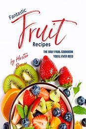 Fantastic Fruit Recipes: The Only Fruit Cookbook You'll Ever Need by Heston Brown [EPUB:B09FJNMZHR ]