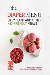 The Diaper Menu: Baby Food and Other Kid-Friendly Meals: Pacifier-Friendly and Kid-Approved Foods by Layla Tacy [EPUB:B09FPHZWGR ]