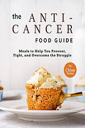The Anti-Cancer Food Guide: Meals to Help You Prevent, Fight, and Overcome the Struggle by Chloe Tucker [EPUB:B09FPMR4LW ]