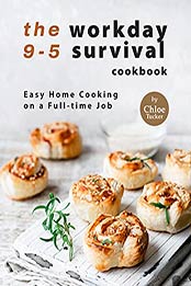 The 9-5 Workday Survival Cookbook: Easy Home Cooking on a Full-time Job by Chloe Tucker [EPUB:B09FPNSL7R ]