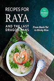 Recipes for Raya and the Last Dragon Fans: From Banh Tet to Sticky Rice by Brooklyn Niro [EPUB:B09FS728L2 ]