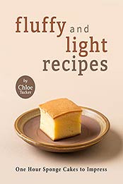 Fluffy and Light Recipes: One Hour Sponge Cakes to Impress by Chloe Tucker [EPUB:B09FSYDN3L ]